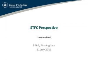 STFC Perspective Tony Medland PPAP Birmingham 11 July