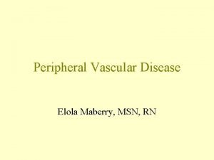 Peripheral Vascular Disease Elola Maberry MSN RN Peripheral
