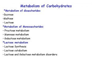Metabolism of Carbohydrates Metabolism of disaccharides Sucrose Maltose