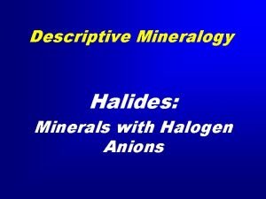 Descriptive Mineralogy Halides Minerals with Halogen Anions Classification