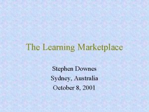 The Learning Marketplace Stephen Downes Sydney Australia October