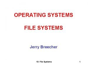 OPERATING SYSTEMS FILE SYSTEMS Jerry Breecher 10 File