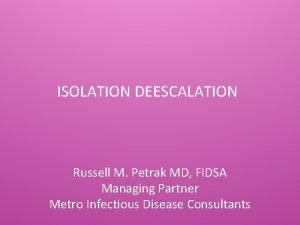 ISOLATION DEESCALATION Russell M Petrak MD FIDSA Managing