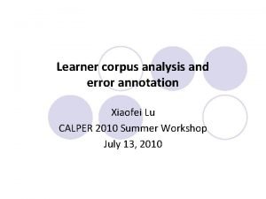Learner corpus analysis and error annotation Xiaofei Lu Learner corpus analysis and error annotation Xiaofei Lu