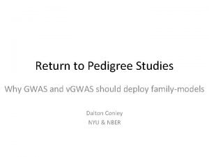 Return to Pedigree Studies Why GWAS and v Return to Pedigree Studies Why GWAS and v