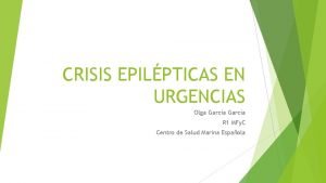 CRISIS EPILPTICAS EN URGENCIAS Olga Garca R 1