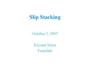 Slip Stacking October 2 2007 Kiyomi Seiya Fermilab