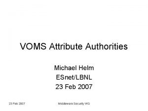 VOMS Attribute Authorities Michael Helm ESnetLBNL 23 Feb