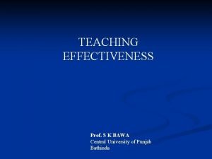 TEACHING EFFECTIVENESS Prof S K BAWA Central University