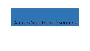 Autism Spectrum Disorders ASD Symptoms Include Social communication
