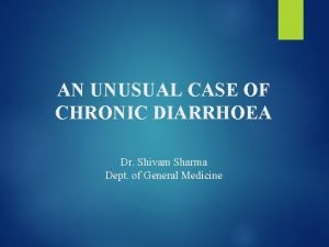 AN UNUSUAL CASE OF CHRONIC DIARRHOEA Dr Shivam