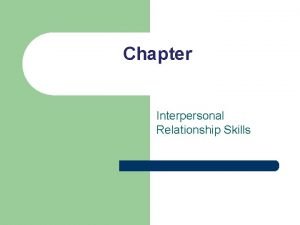 Chapter Interpersonal Relationship Skills Interpersonal Relationships Are Important