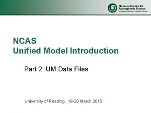 NCAS Unified Model Introduction Part 2 UM Data