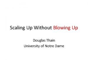 Scaling Up Without Blowing Up Douglas Thain University