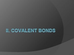 II COVALENT BONDS A Three Types of Bonds