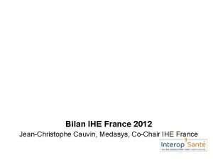 Bilan IHE France 2012 JeanChristophe Cauvin Medasys CoChair