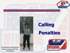 Calling Penalties Presentation Designed by Illinois Hockey Officials