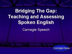 Bridging The Gap Teaching and Assessing Spoken English