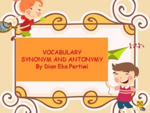 VOCABULARY SYNONYM AND ANTONYMY By Dian Eka Pertiwi