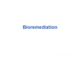 Bioremediation Bioremediation a Biology Remediation Bioremediation Biological organisms