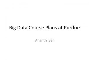 Big Data Course Plans at Purdue Ananth Iyer