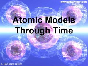 Atomic Models Through Time Democritus Theorized that if