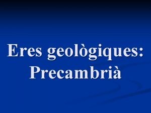 Eres geolgiques Precambri El precambri es divideix en