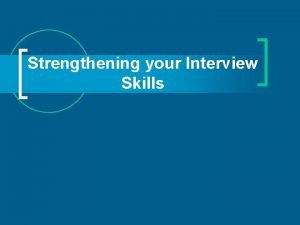 Strengthening your Interview Skills Congratulations You got the