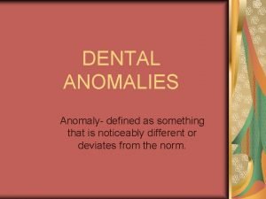 DENTAL ANOMALIES Anomaly defined as something that is