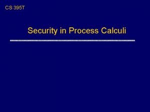 CS 395 T Security in Process Calculi Overview