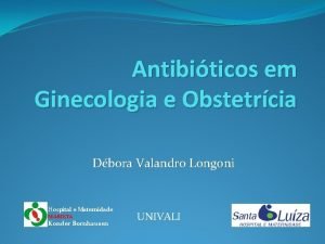 Antibiticos em Ginecologia e Obstetrcia Dbora Valandro Longoni