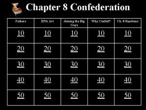 Chapter 8 Confederation Fathers BNA Act Joining the