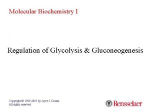 Molecular Biochemistry I Regulation of Glycolysis Gluconeogenesis Copyright