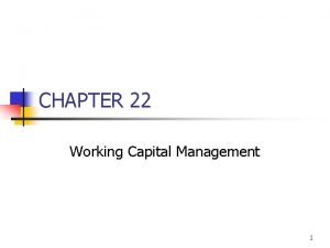 CHAPTER 22 Working Capital Management 1 Topics in