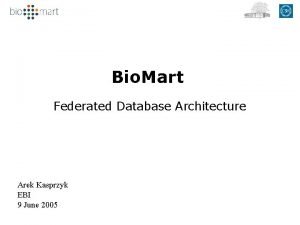 Bio Mart Federated Database Architecture Arek Kasprzyk EBI