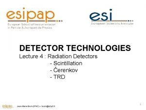 DETECTOR TECHNOLOGIES Lecture 4 Radiation Detectors Scintillation erenkov