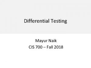 Differential Testing Mayur Naik CIS 700 Fall 2018