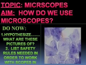 TOPIC MICRSCOPES AIM HOW DO WE USE MICROSCOPES