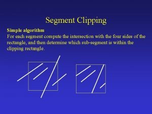 Segment Clipping Simple algorithm For each segment compute