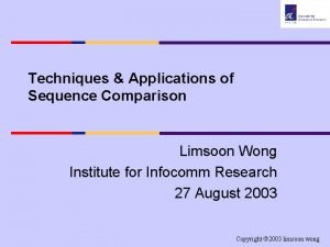 Techniques Applications of Sequence Comparison Limsoon Wong Institute