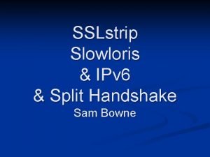 SSLstrip Slowloris IPv 6 Split Handshake Sam Bowne