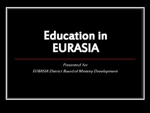 Education in EURASIA Presented for EURASIA District Board