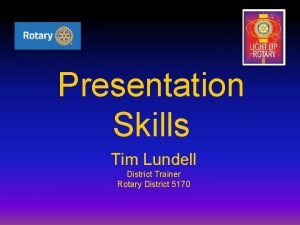 Presentation Skills Tim Lundell District Trainer Rotary District