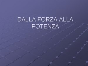 DALLA FORZA ALLA POTENZA LA FORZA Si chiama