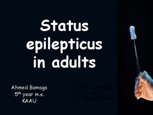 Status epilepticus in adults Ahmed Bamaga 5 th