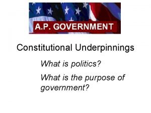 Constitutional Underpinnings What is politics What is the