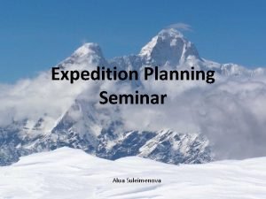 Expedition Planning Seminar Alua Suleimenova Plan your expedition