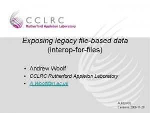 Exposing legacy filebased data interopforfiles Andrew Woolf CCLRC