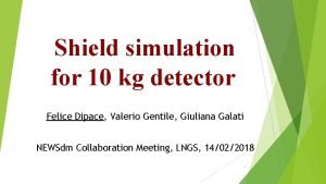 Shield simulation for 10 kg detector Felice Dipace