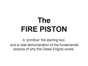 Primitive fire piston